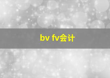 bv fv会计